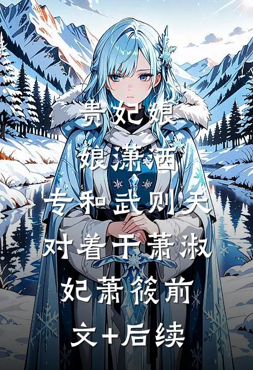 贵妃娘娘潇洒，专和武则天对着干萧淑妃萧筱前文+后续