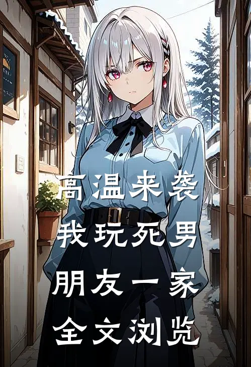高温来袭，我玩死男朋友一家全文浏览