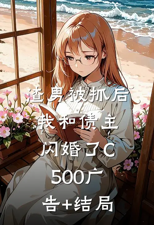 渣男被抓后，我和债主闪婚了C500广告+结局