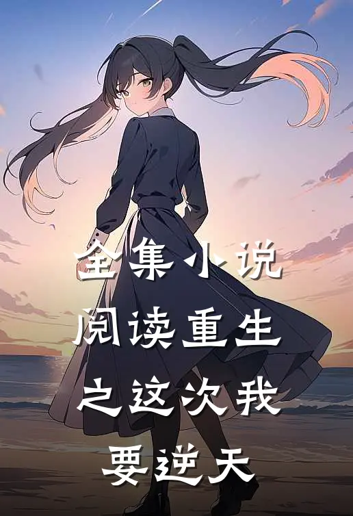 全集小说阅读重生之这次我要逆天