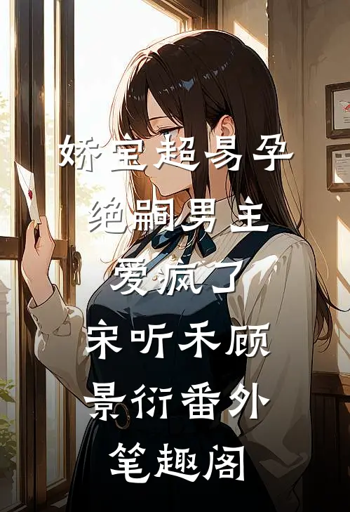 娇宝超易孕，绝嗣男主爱疯了：宋听禾顾景衍番外笔趣阁