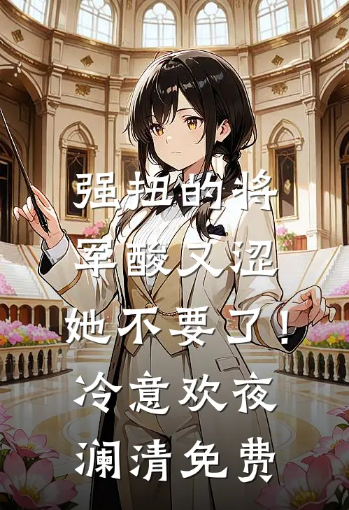强扭的将军酸又涩，她不要了！冷意欢夜澜清免费
