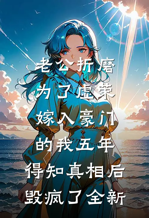 老公折磨为了虚荣嫁入豪门的我五年，得知真相后毁疯了全新