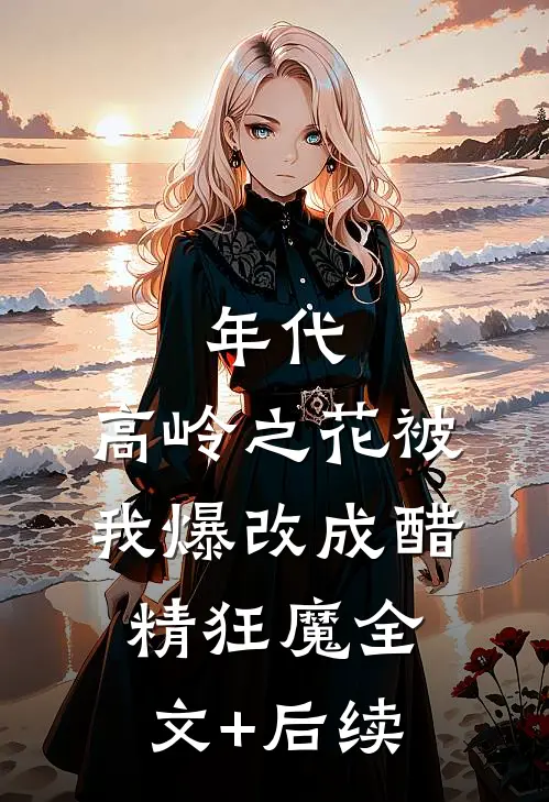 年代：高岭之花被我爆改成醋精狂魔全文+后续