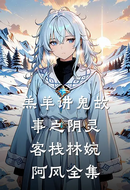 羔羊讲鬼故事之《阴灵客栈》林婉阿风 全集