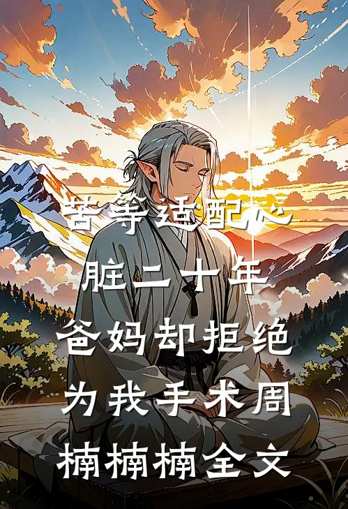 苦等适配心脏二十年，爸妈却拒绝为我手术周楠楠楠全文