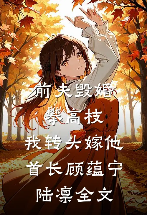 前夫毁婚攀高枝，我转头嫁他首长顾蕴宁陆凛全文