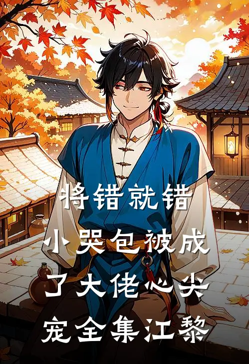 将错就错：小哭包被成了大佬心尖宠全集江黎