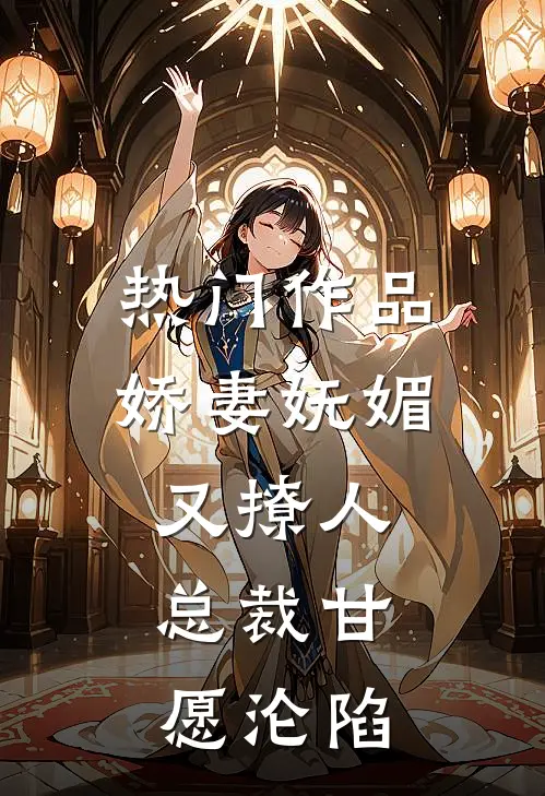 热门作品娇妻妩媚又撩人，总裁甘愿沦陷