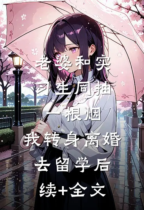 老婆和实习生同抽一根烟，我转身离婚去留学后续+全文