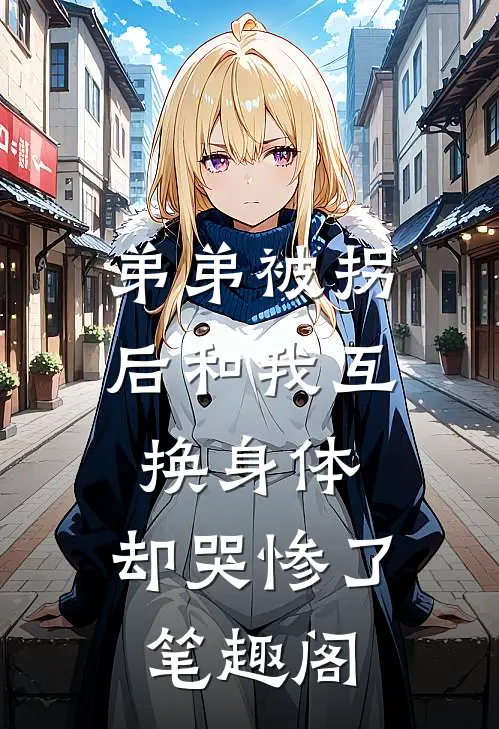 弟弟被拐后和我互换身体，却哭惨了笔趣阁