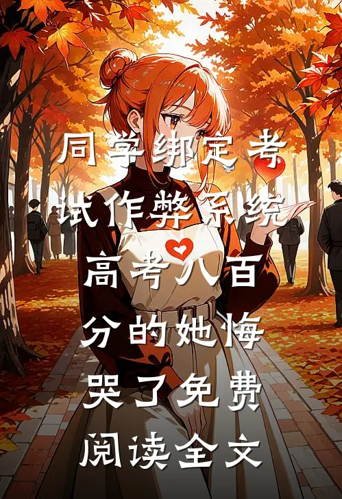 同学绑定考试作弊系统，高考八百分的她悔哭了免费阅读全文