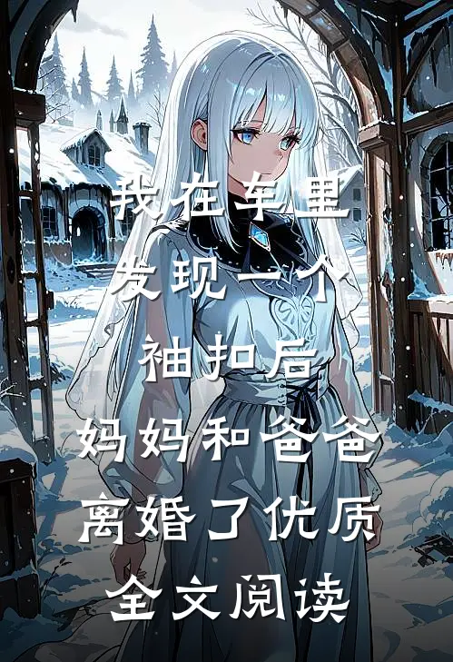 我在车里发现一个袖扣后，妈妈和爸爸离婚了优质全文阅读