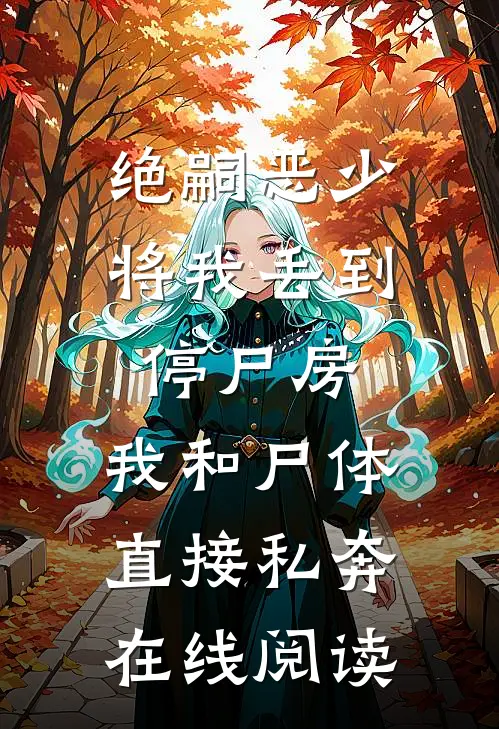绝嗣恶少将我丢到停尸房，我和尸体直接私奔在线阅读