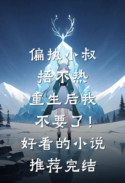 偏执小叔捂不热，重生后我不要了！好看的小说推荐完结
