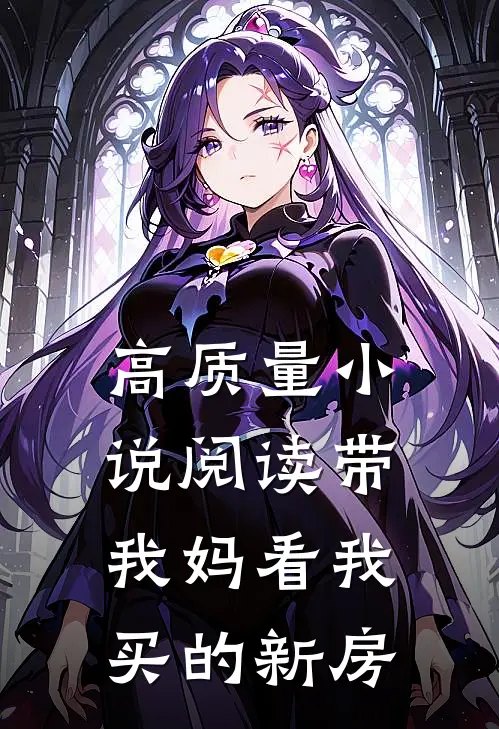 高质量小说阅读带我妈看我买的新房