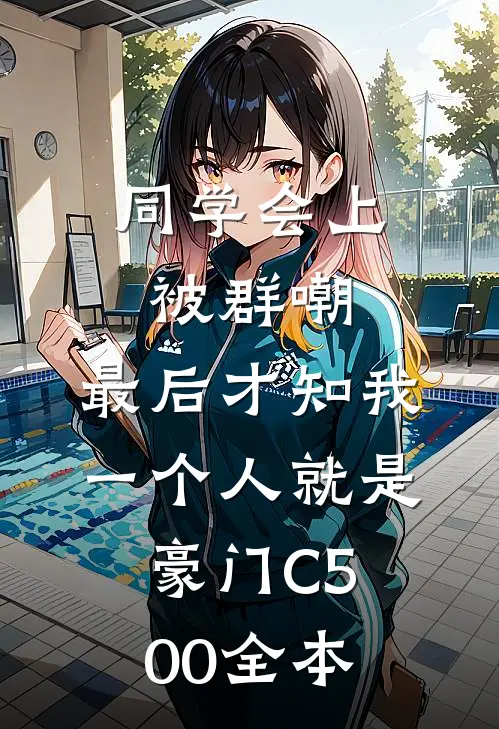 同学会上被群嘲，最后才知我一个人就是豪门C500全本