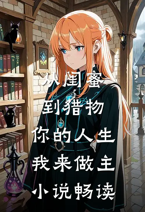 从闺蜜到猎物，你的人生，我来做主小说畅读