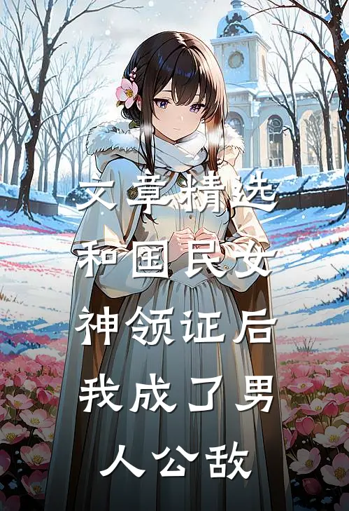 文章精选和国民女神领证后，我成了男人公敌