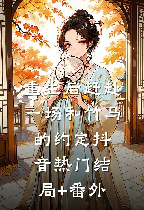 重生后赶赴一场和竹马的约定抖音热门结局+番外