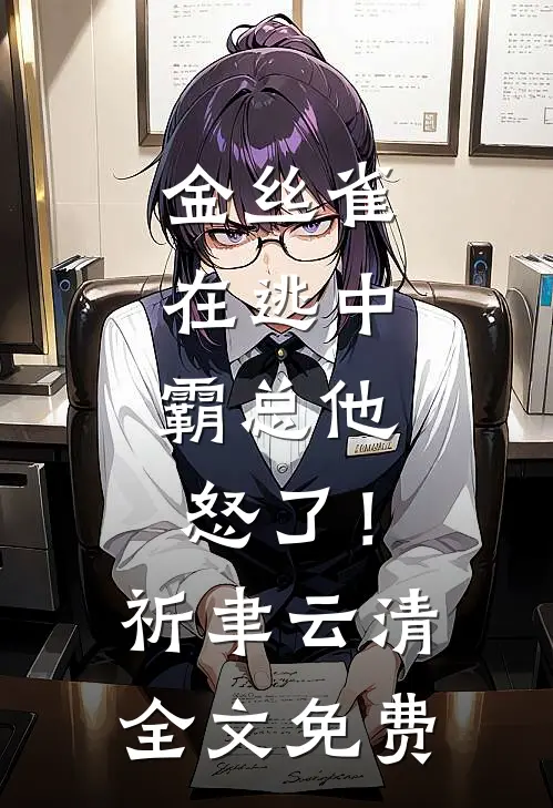 金丝雀在逃中，霸总他怒了！祈聿云清全文免费