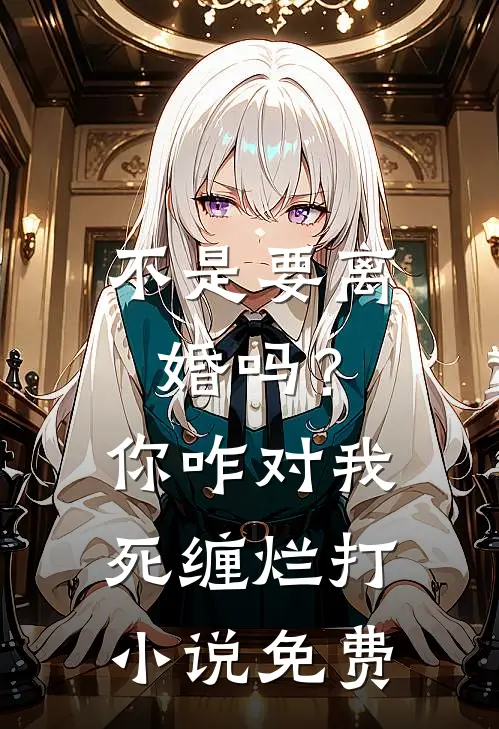 不是要离婚吗？你咋对我死缠烂打小说免费