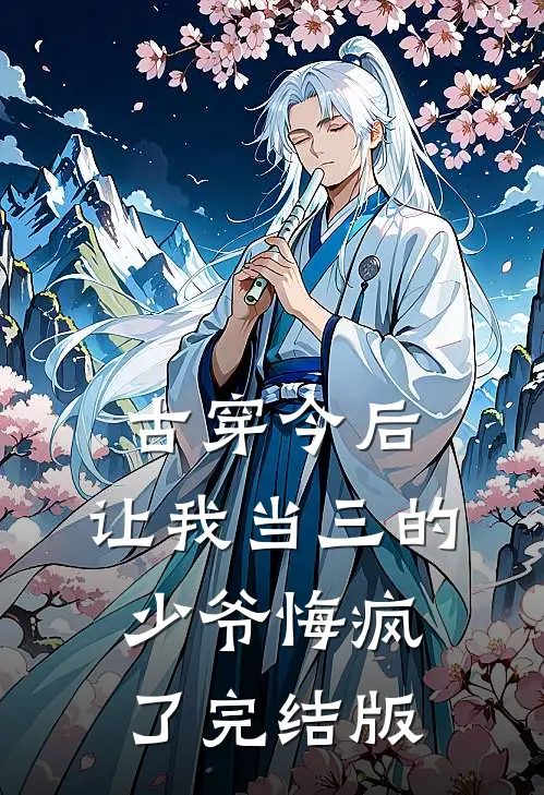 古穿今后，让我当三的少爷悔疯了完结版