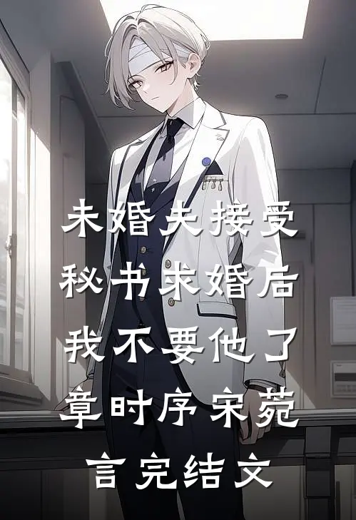 未婚夫接受秘书求婚后，我不要他了章时序宋菀言完结文