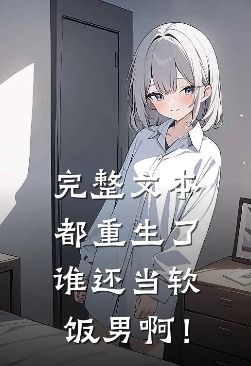 完整文本都重生了，谁还当软饭男啊！