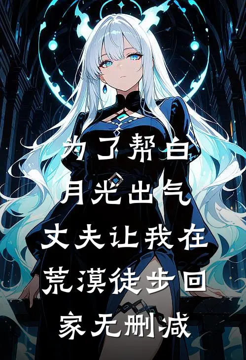 为了帮白月光出气，丈夫让我在荒漠徒步回家无删减