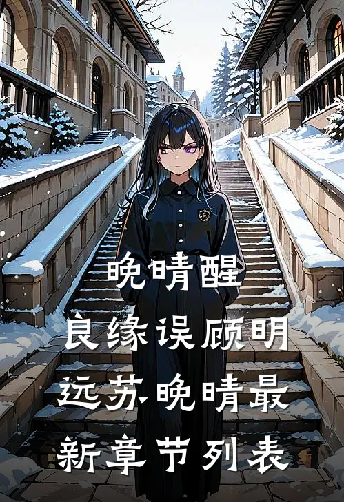 晚晴醒，良缘误顾明远苏晚晴最新章节列表