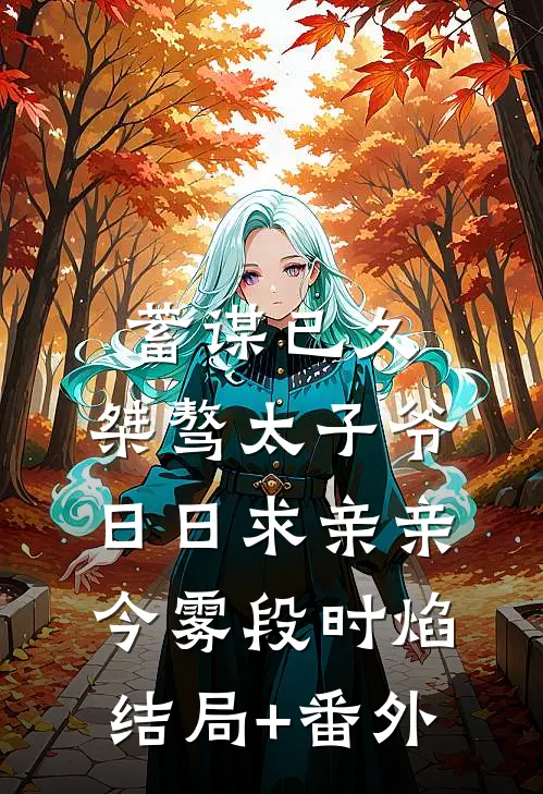 蓄谋已久：桀骜太子爷日日求亲亲今雾段时焰结局+番外