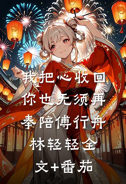 我把心收回，你也无须再奉陪傅行舟林轻轻全文+番茄