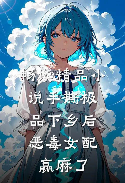 畅读精品小说手撕极品下乡后，恶毒女配赢麻了