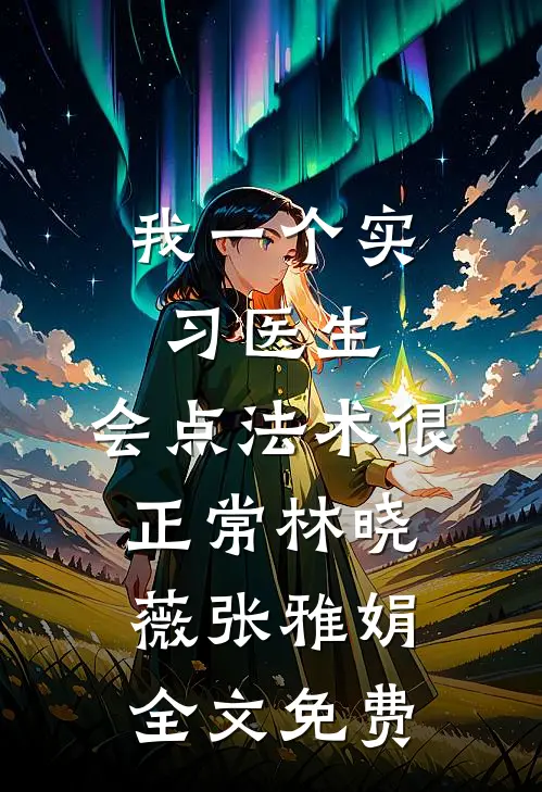 我一个实习医生，会点法术很正常林晓薇张雅娟全文免费