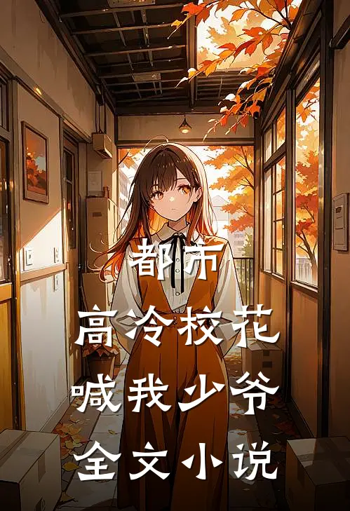都市：高冷校花喊我少爷全文小说