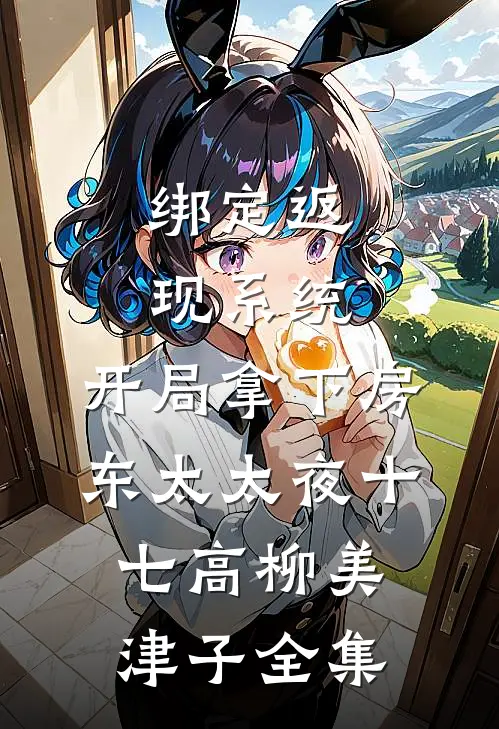 绑定返现系统：开局拿下房东太太夜十七高柳美津子 全集