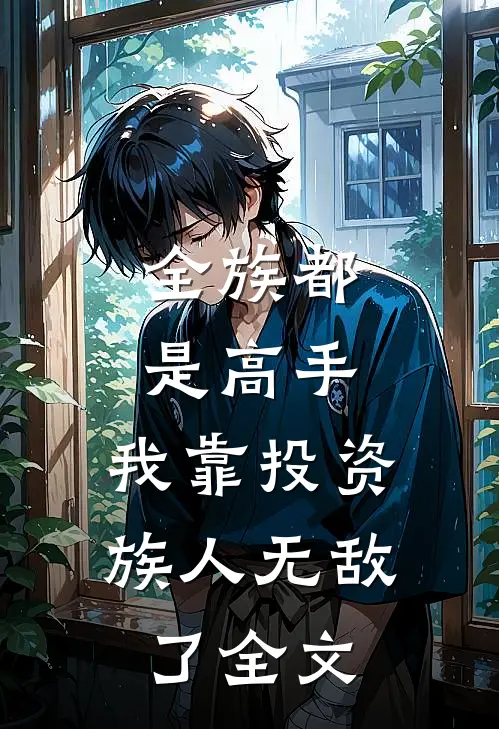 全族都是高手，我靠投资族人无敌了全文
