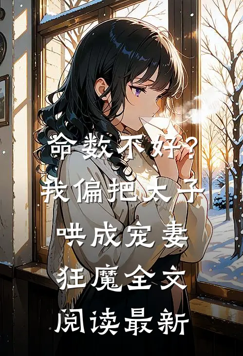 命数不好？我偏把太子哄成宠妻狂魔全文阅读最新