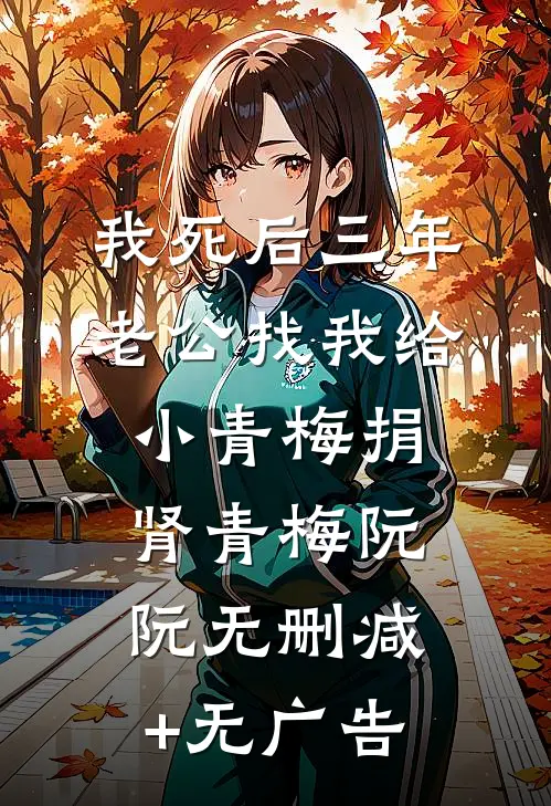 我死后三年，老公找我给小青梅捐肾青梅阮阮无删减+无广告