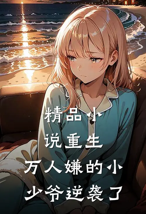 精品小说重生：万人嫌的小少爷逆袭了