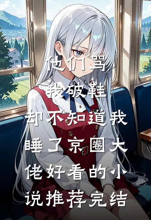 他们骂我破鞋，却不知道我睡了京圈大佬好看的小说推荐完结