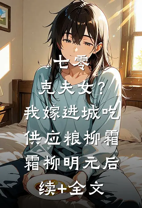 七零：克夫女？我嫁进城吃供应粮柳霜霜柳明元后续+全文