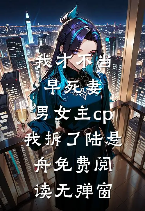 我才不当早死妻，男女主cp我拆了陆悬舟免费阅读无弹窗
