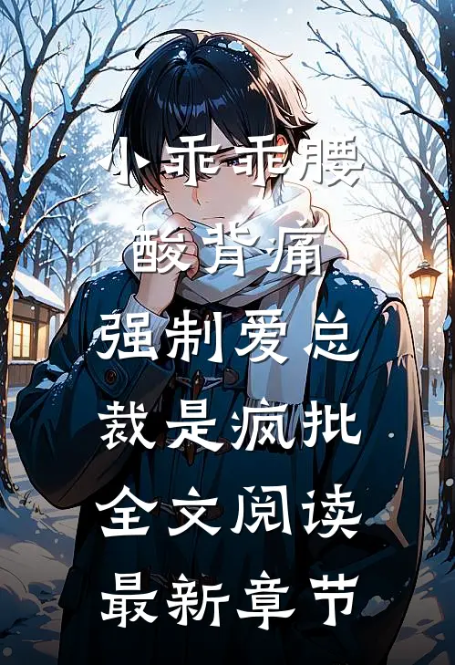 小乖乖腰酸背痛，强制爱总裁是疯批全文阅读最新章节