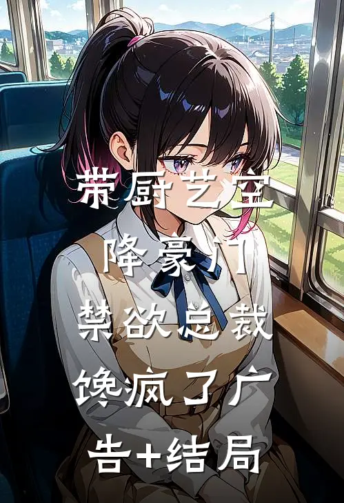 带厨艺空降豪门，禁欲总裁馋疯了广告+结局