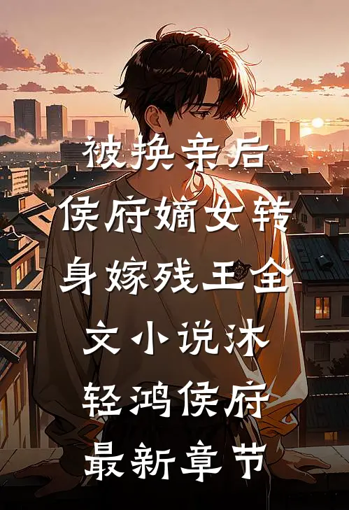 被换亲后，侯府嫡女转身嫁残王全文小说沐轻鸿侯府最新章节
