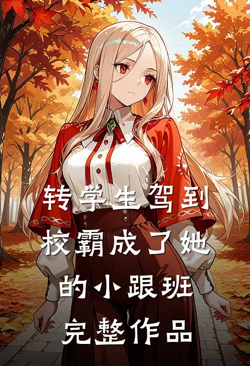 转学生驾到，校霸成了她的小跟班完整作品
