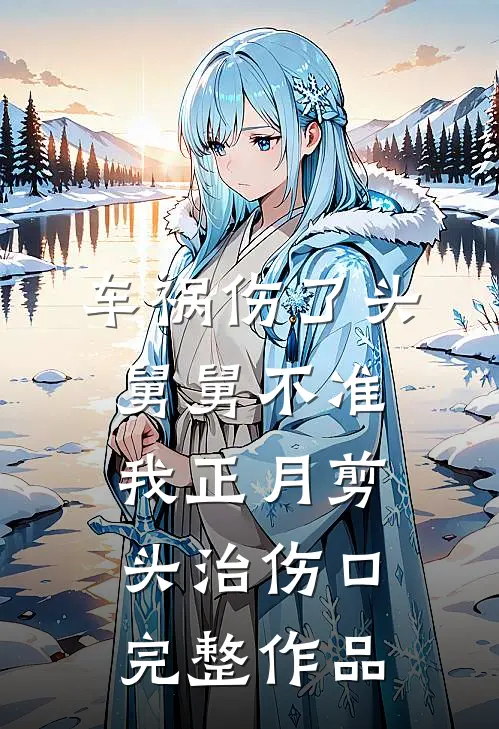 车祸伤了头，舅舅不准我正月剪头治伤口完整作品