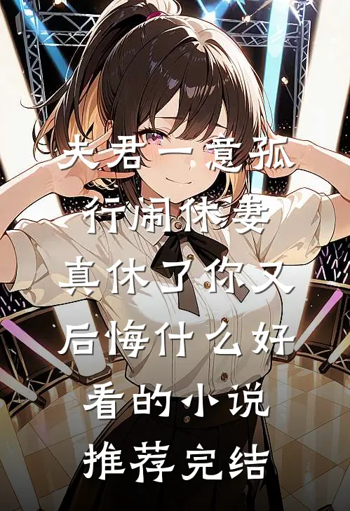 夫君一意孤行闹休妻，真休了你又后悔什么好看的小说推荐完结